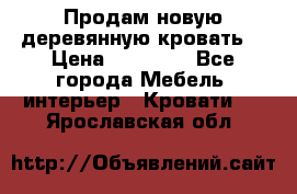 Продам новую деревянную кровать  › Цена ­ 13 850 - Все города Мебель, интерьер » Кровати   . Ярославская обл.